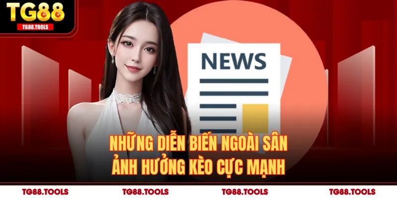 Những diễn biến ngoài sân ảnh hưởng kèo cực mạnh