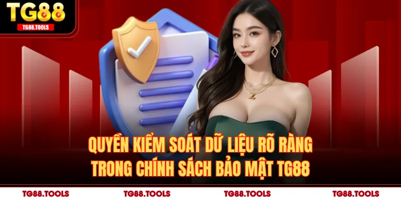 Quyền kiểm soát dữ liệu rõ ràng trong chính sách bảo mật TG88