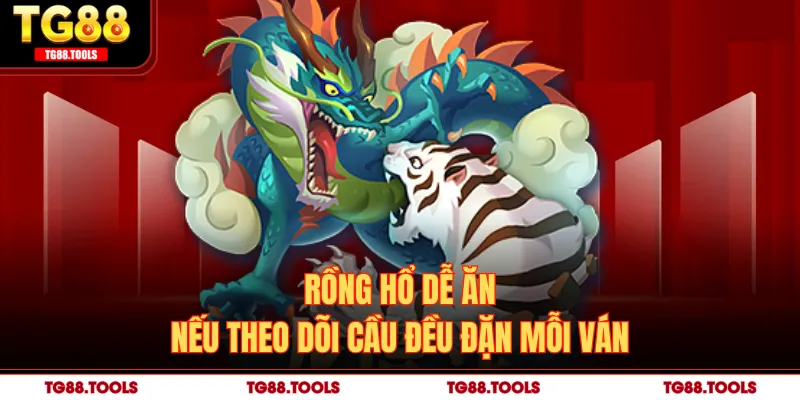 Rồng hổ dễ ăn nếu theo dõi cầu đều đặn mỗi ván